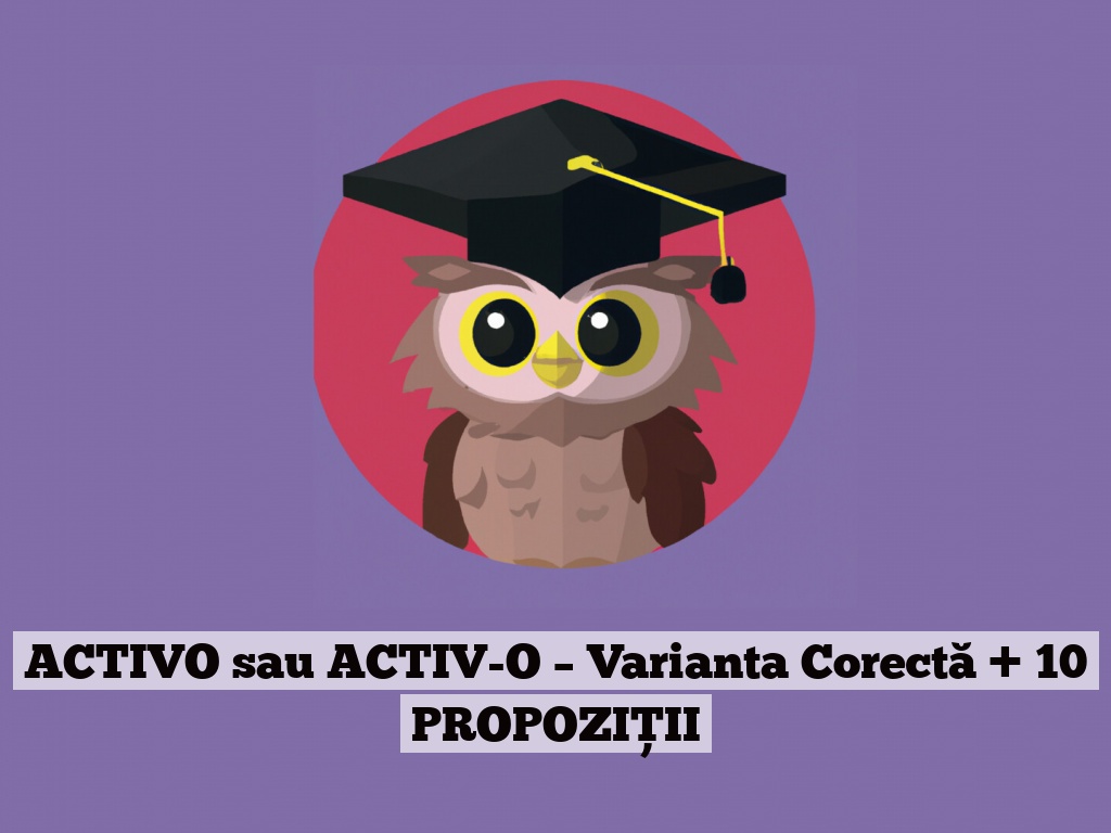 ACTIVO sau ACTIV-O – Varianta Corectă + 10 PROPOZIȚII