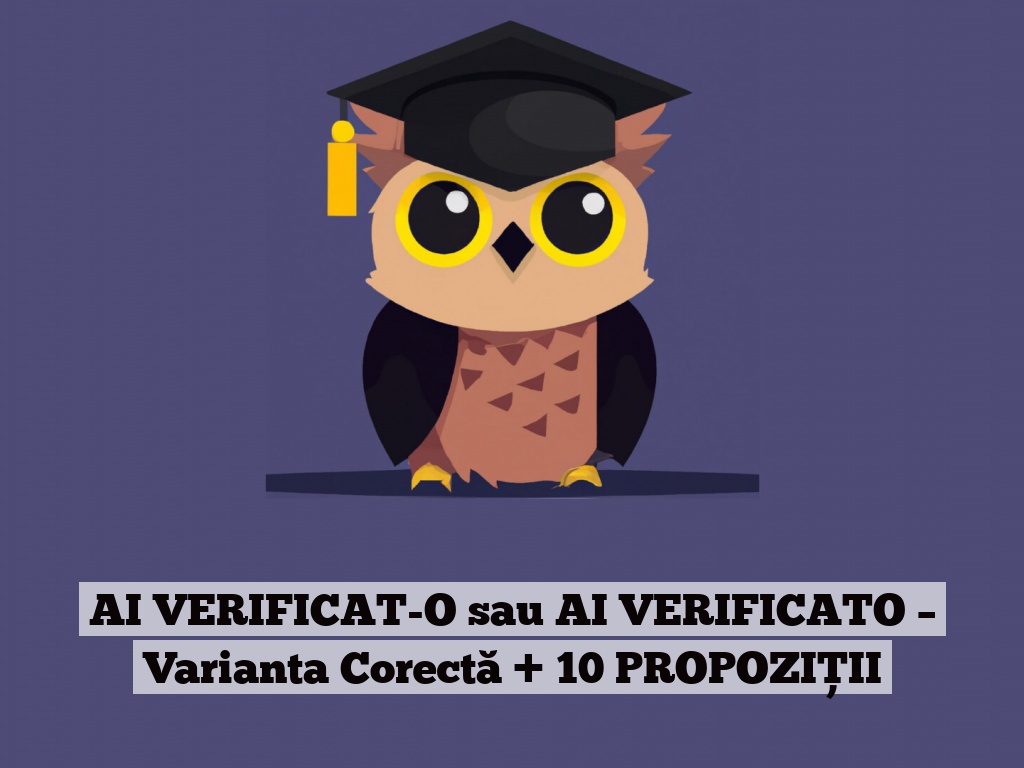 AI VERIFICAT-O sau AI VERIFICATO – Varianta Corectă + 10 PROPOZIȚII