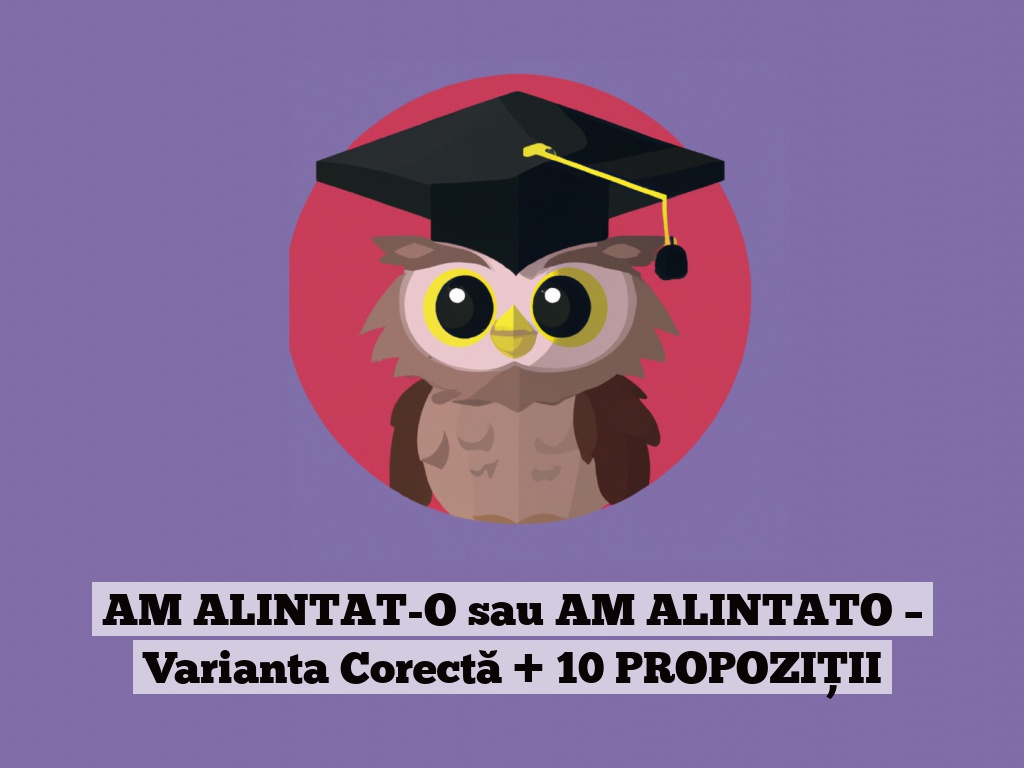 AM ALINTAT-O sau AM ALINTATO – Varianta Corectă + 10 PROPOZIȚII