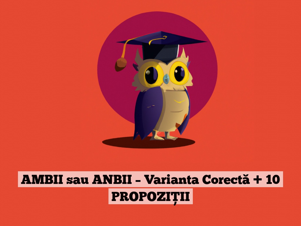 AMBII sau ANBII – Varianta Corectă + 10 PROPOZIȚII