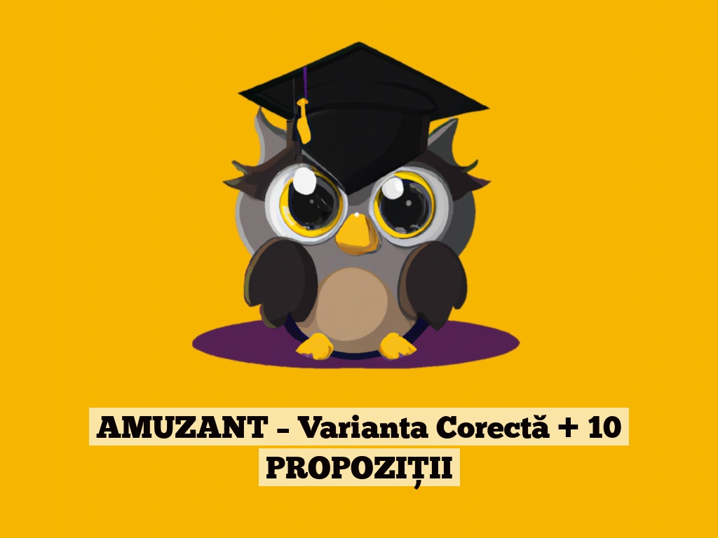 AMUZANT – Varianta Corectă + 10 PROPOZIȚII