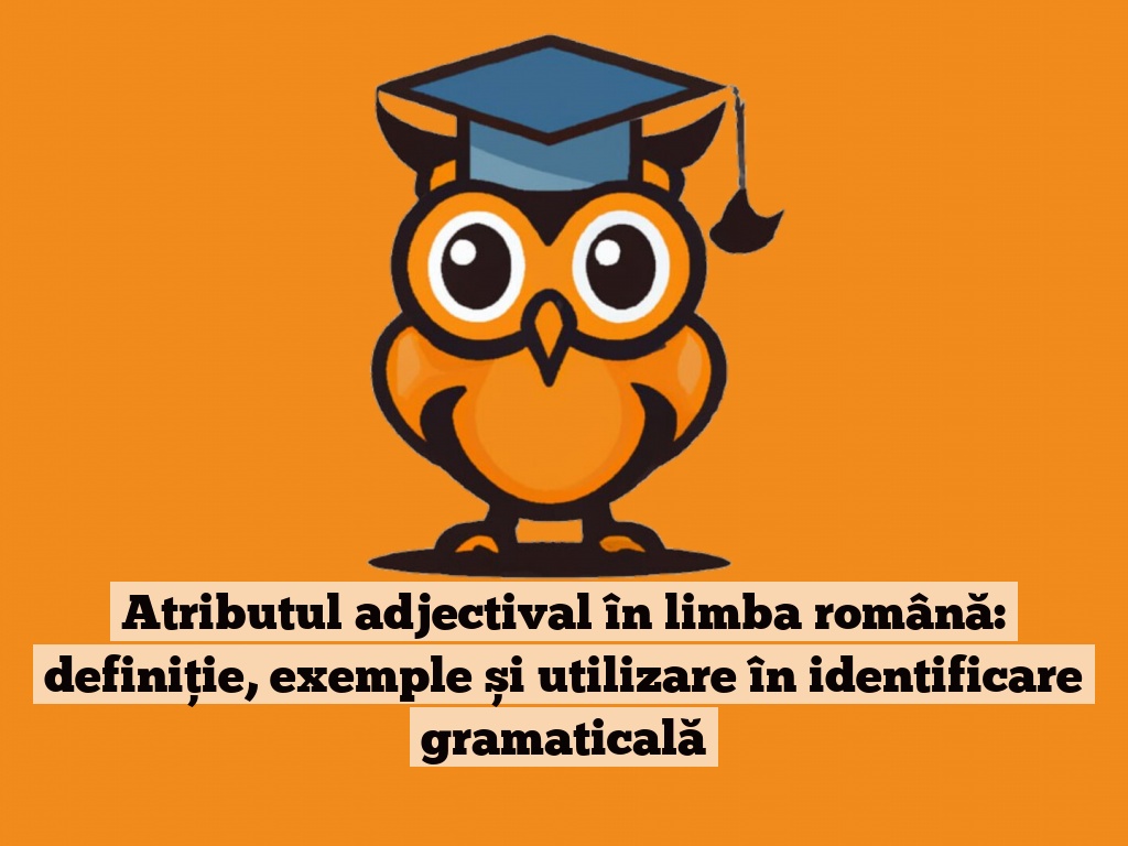 Atributul adjectival în limba română: definiție, exemple și utilizare în identificare gramaticală