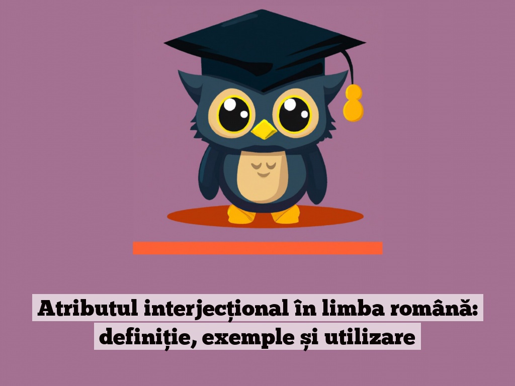 Atributul interjecțional în limba română: definiție, exemple și utilizare