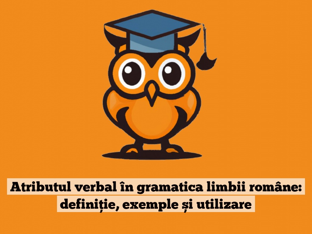 Atributul verbal în gramatica limbii române: definiție, exemple și utilizare