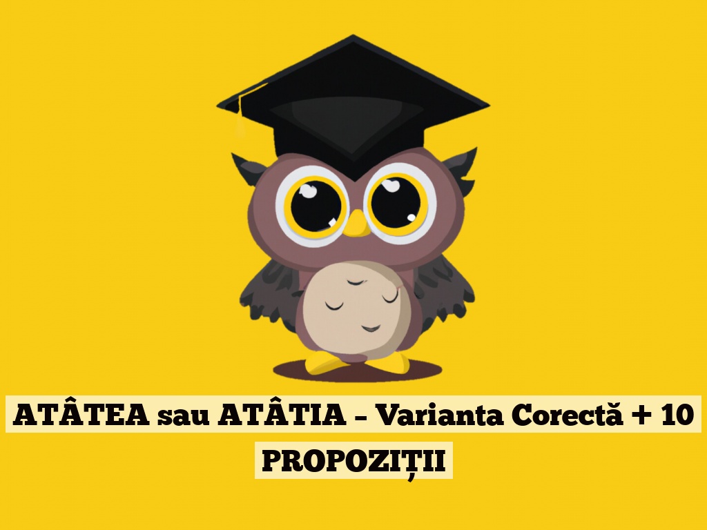 ATÂTEA sau ATÂTIA – Varianta Corectă + 10 PROPOZIȚII