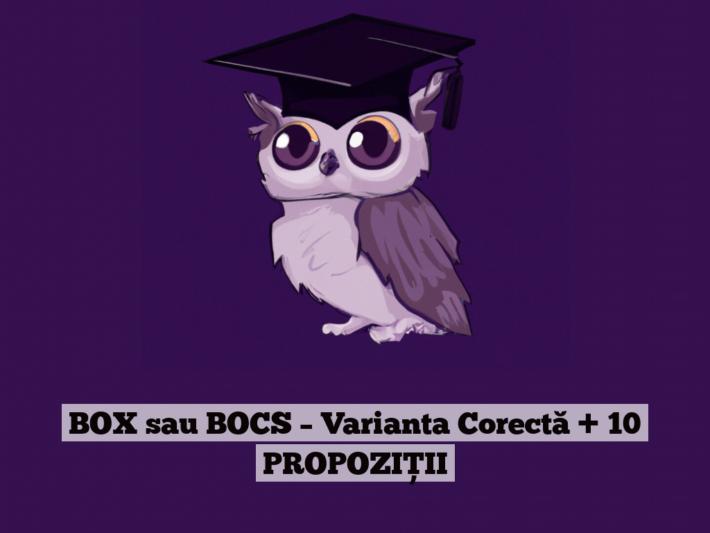 BOX sau BOCS – Varianta Corectă + 10 PROPOZIȚII