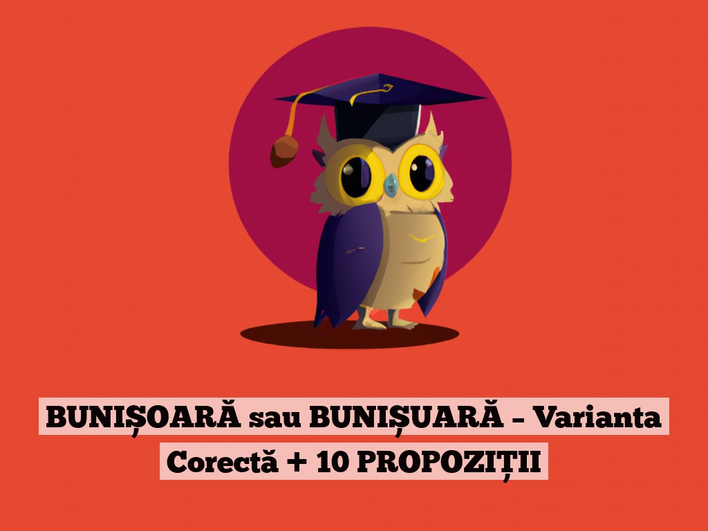 BUNIȘOARĂ sau BUNIȘUARĂ – Varianta Corectă + 10 PROPOZIȚII