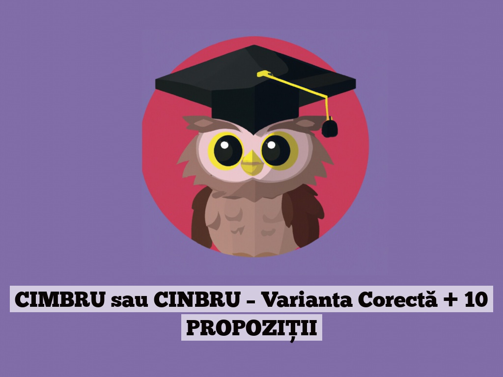 CIMBRU sau CINBRU – Varianta Corectă + 10 PROPOZIȚII