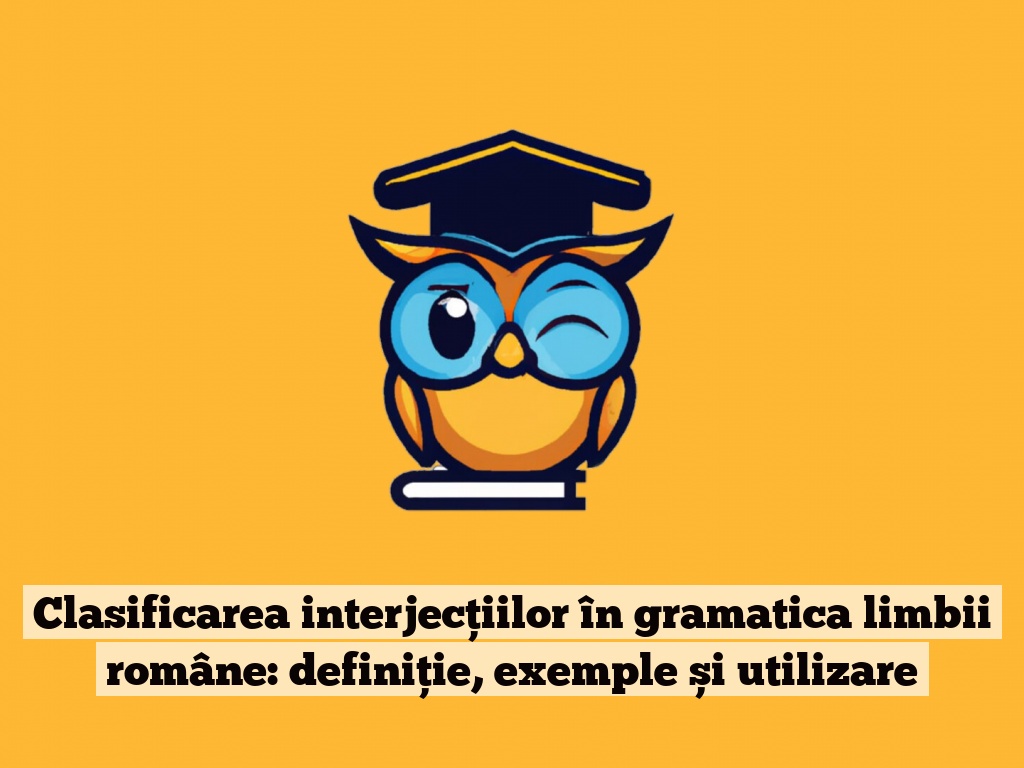 Clasificarea interjecțiilor în gramatica limbii române: definiție, exemple și utilizare