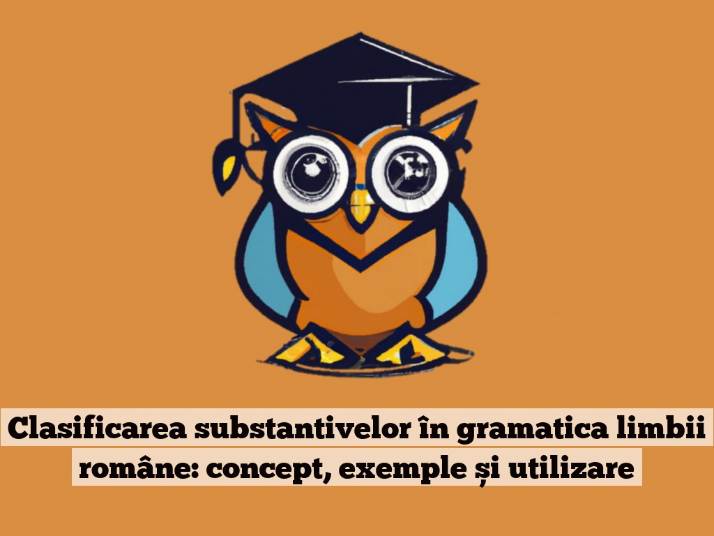 Clasificarea substantivelor în gramatica limbii române: concept, exemple și utilizare