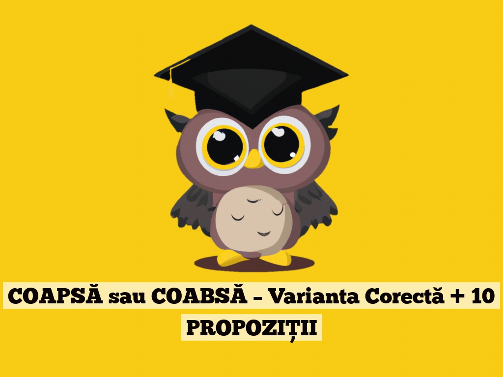 COAPSĂ sau COABSĂ – Varianta Corectă + 10 PROPOZIȚII