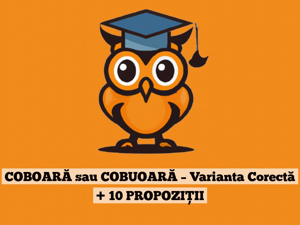 COBOARĂ sau COBUOARĂ – Varianta Corectă + 10 PROPOZIȚII