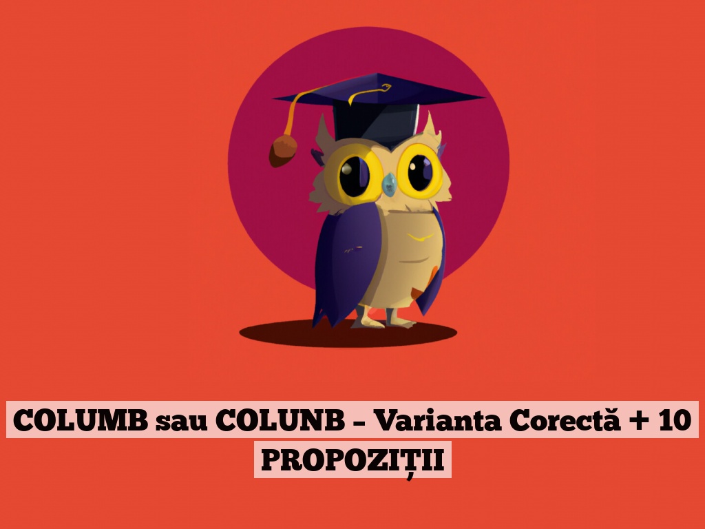 COLUMB sau COLUNB – Varianta Corectă + 10 PROPOZIȚII