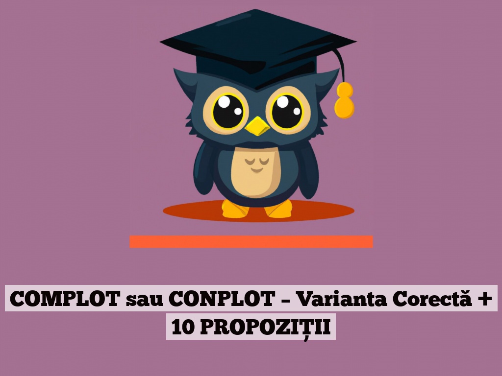 COMPLOT sau CONPLOT – Varianta Corectă + 10 PROPOZIȚII