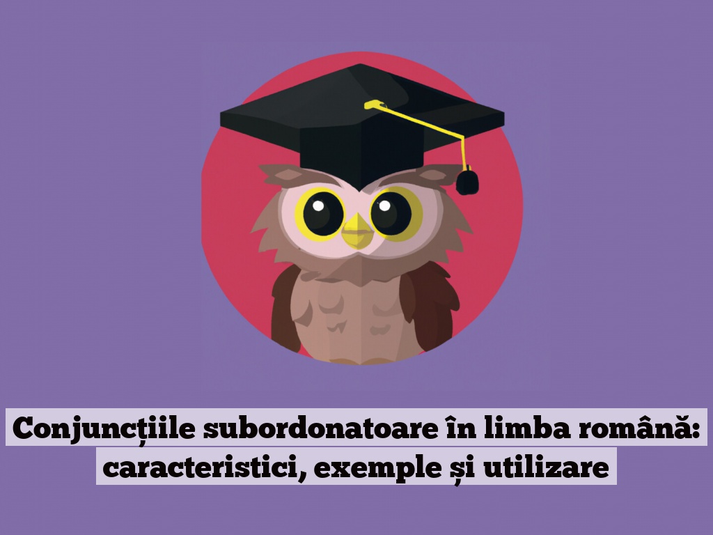 Conjuncțiile subordonatoare în limba română: caracteristici, exemple și utilizare