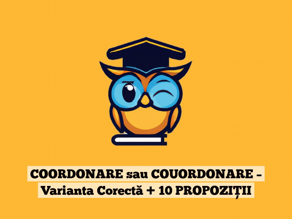 COORDONARE sau COUORDONARE – Varianta Corectă + 10 PROPOZIȚII