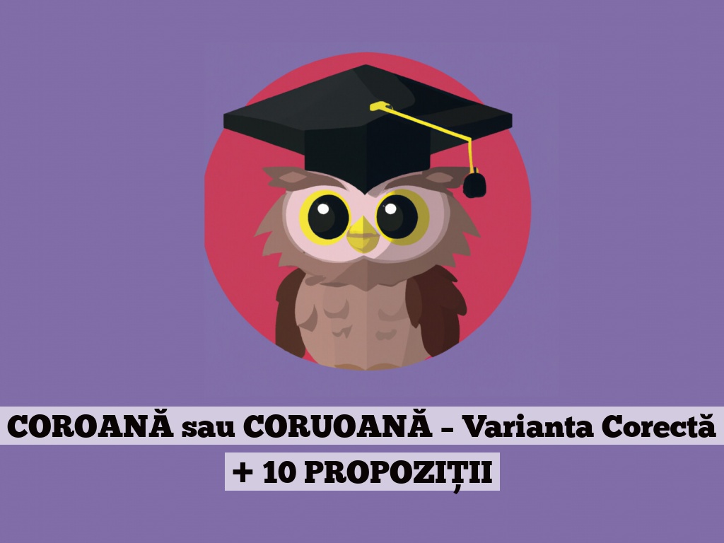 COROANĂ sau CORUOANĂ – Varianta Corectă + 10 PROPOZIȚII