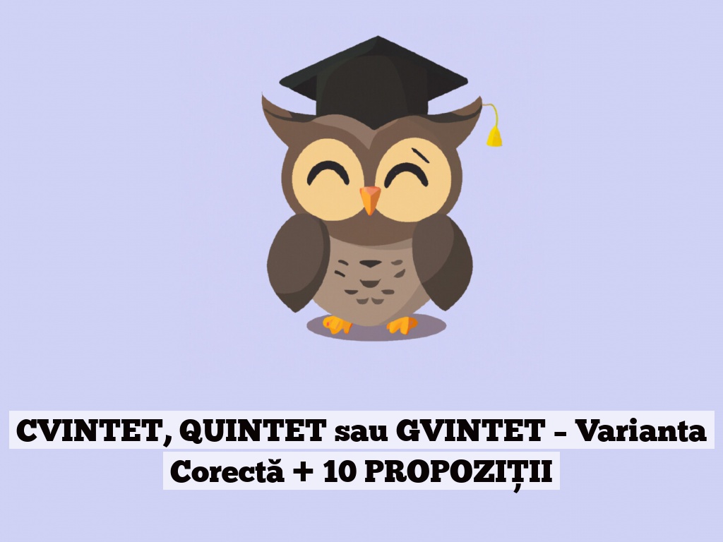 CVINTET, QUINTET sau GVINTET – Varianta Corectă + 10 PROPOZIȚII