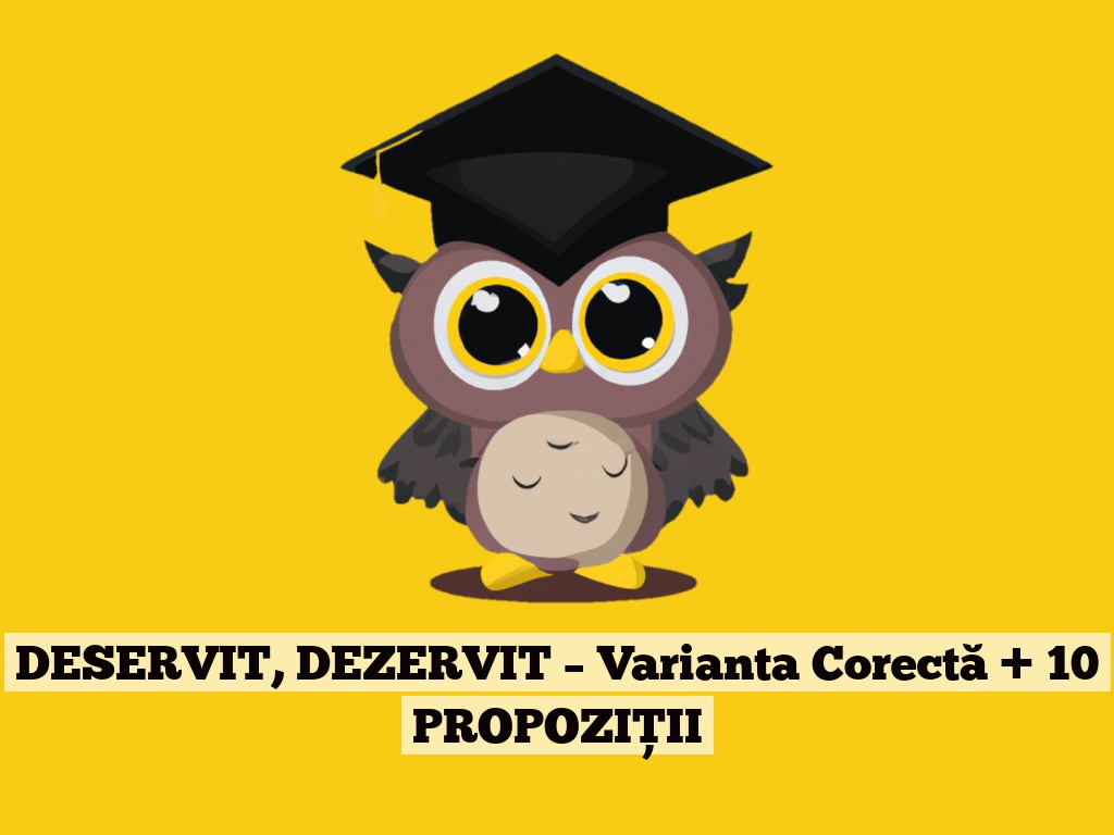 DESERVIT, DEZERVIT – Varianta Corectă + 10 PROPOZIȚII