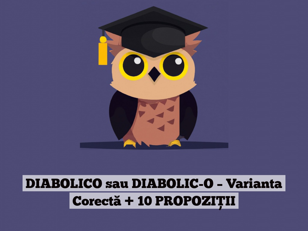 DIABOLICO sau DIABOLIC-O – Varianta Corectă + 10 PROPOZIȚII