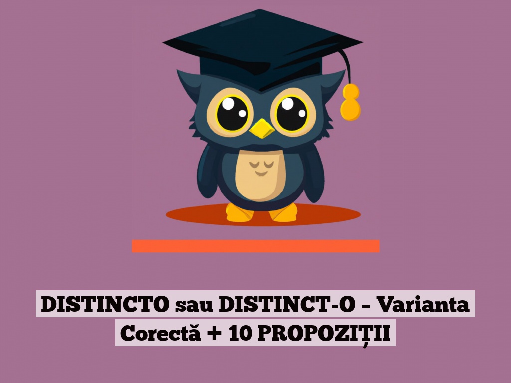 DISTINCTO sau DISTINCT-O – Varianta Corectă + 10 PROPOZIȚII