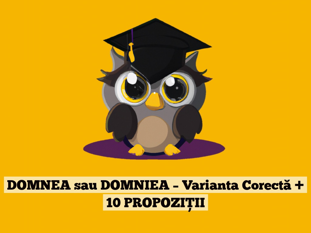 DOMNEA sau DOMNIEA – Varianta Corectă + 10 PROPOZIȚII