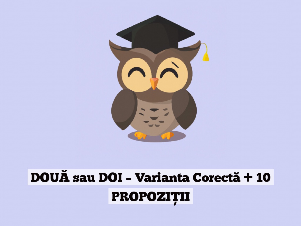 DOUĂ sau DOI – Varianta Corectă + 10 PROPOZIȚII