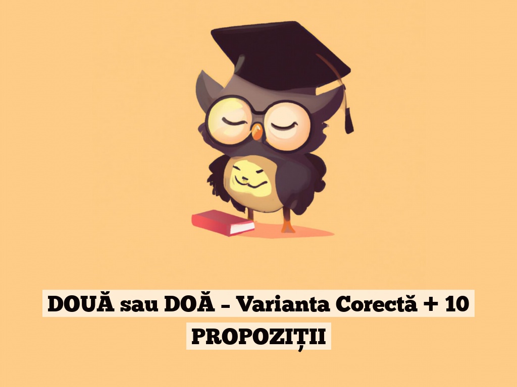 DOUĂ sau DOĂ – Varianta Corectă + 10 PROPOZIȚII