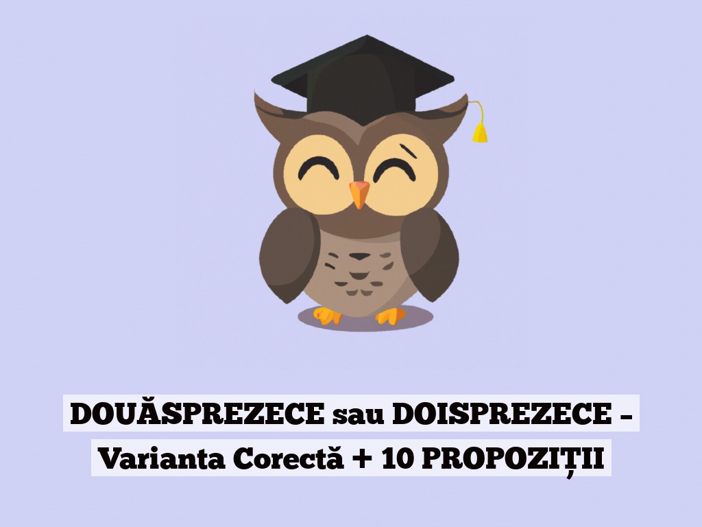 DOUĂSPREZECE sau DOISPREZECE – Varianta Corectă + 10 PROPOZIȚII