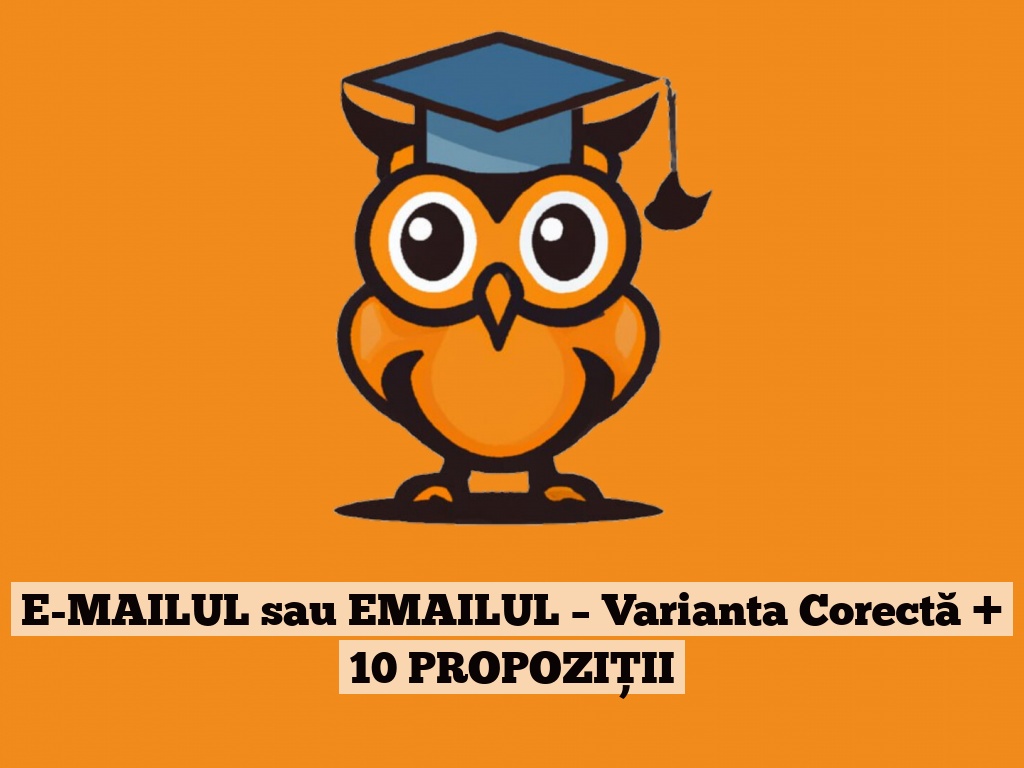 E-MAILUL sau EMAILUL – Varianta Corectă + 10 PROPOZIȚII