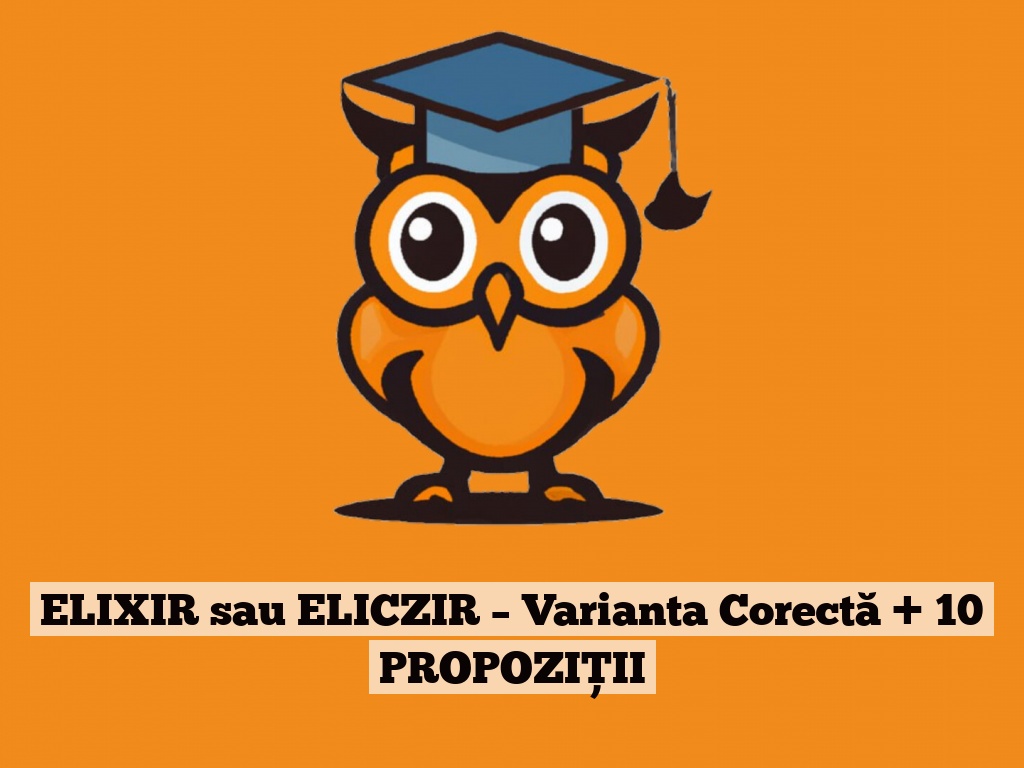 ELIXIR sau ELICZIR – Varianta Corectă + 10 PROPOZIȚII