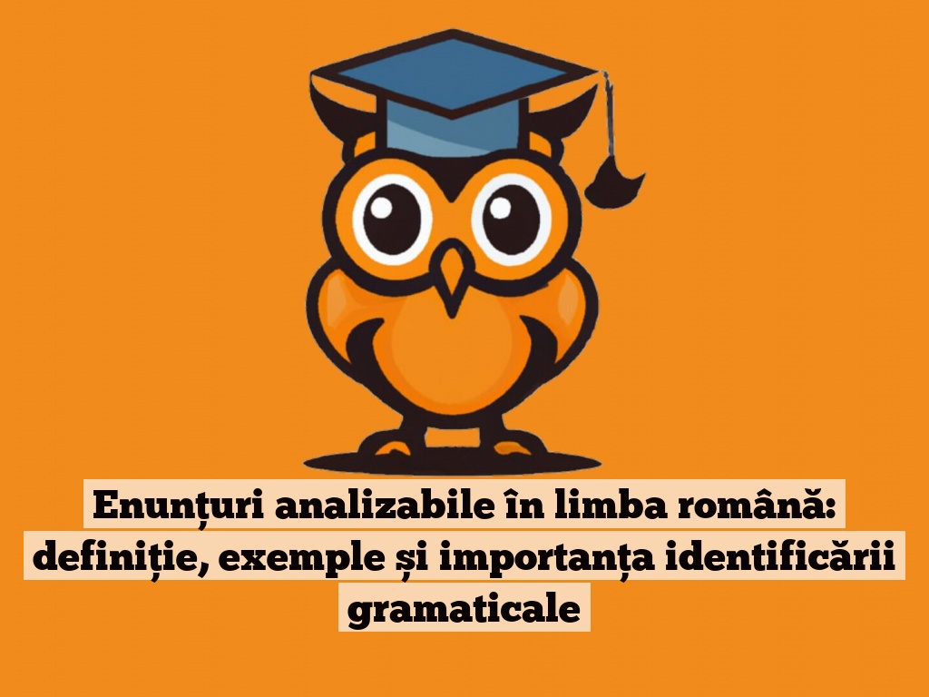 Enunțuri analizabile în limba română: definiție, exemple și importanța identificării gramaticale