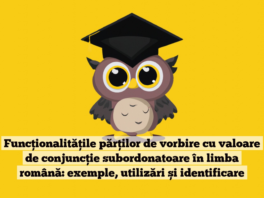 Funcționalitățile părților de vorbire cu valoare de conjuncție subordonatoare în limba română: exemple, utilizări și identificare