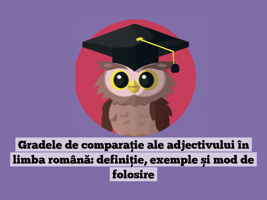 Gradele de comparație ale adjectivului în limba română: definiție, exemple și mod de folosire