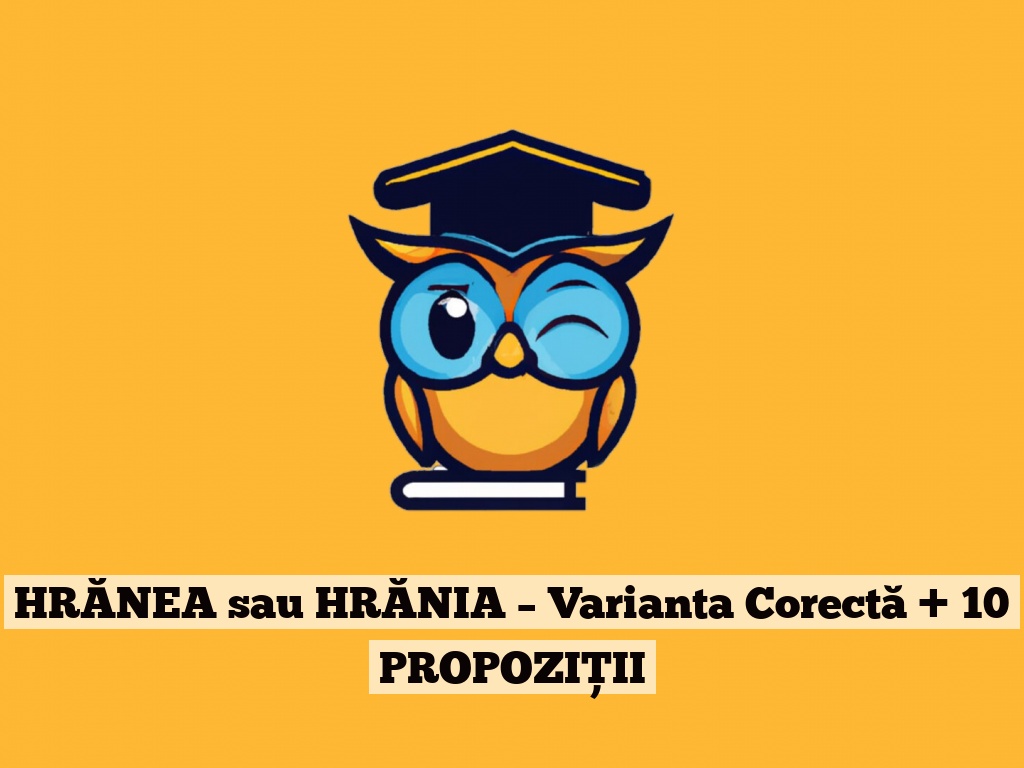 HRĂNEA sau HRĂNIA – Varianta Corectă + 10 PROPOZIȚII