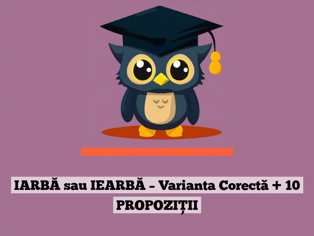 IARBĂ sau IEARBĂ – Varianta Corectă + 10 PROPOZIȚII