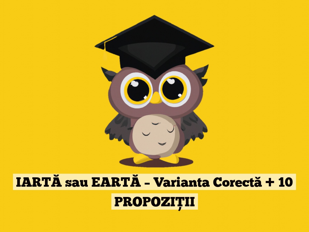 IARTĂ sau EARTĂ – Varianta Corectă + 10 PROPOZIȚII