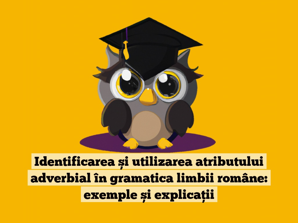 Identificarea și utilizarea atributului adverbial în gramatica limbii române: exemple și explicații