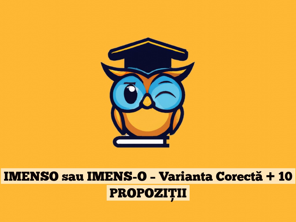 IMENSO sau IMENS-O – Varianta Corectă + 10 PROPOZIȚII