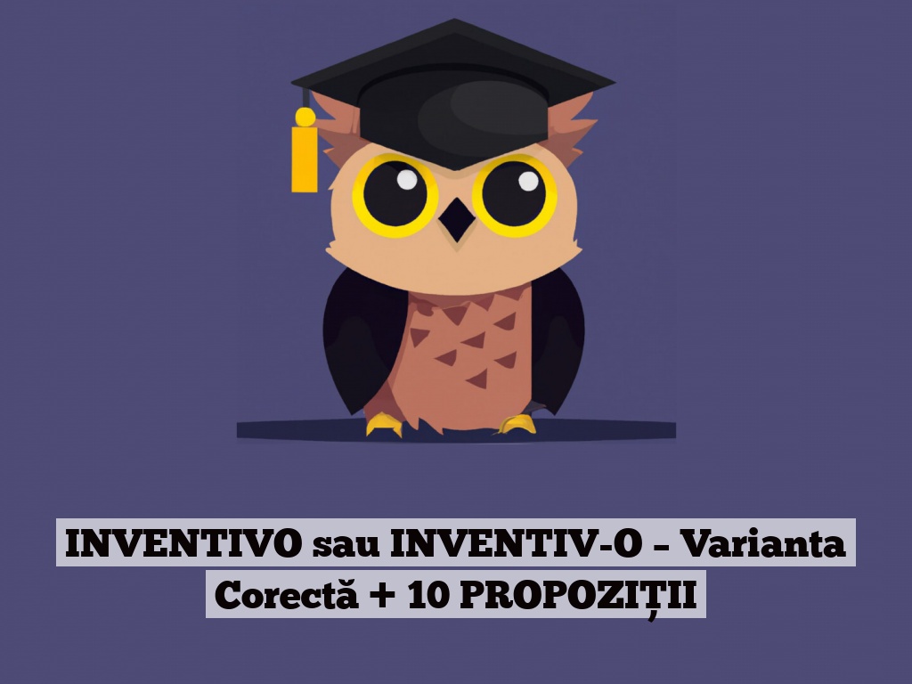 INVENTIVO sau INVENTIV-O – Varianta Corectă + 10 PROPOZIȚII