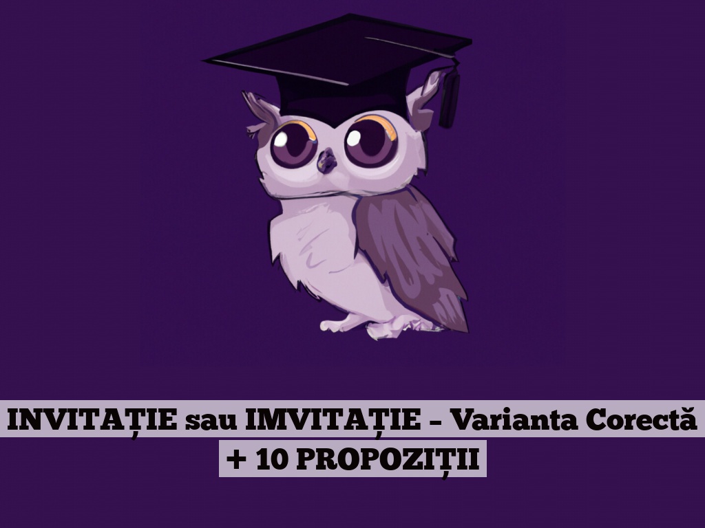 INVITAȚIE sau IMVITAȚIE – Varianta Corectă + 10 PROPOZIȚII