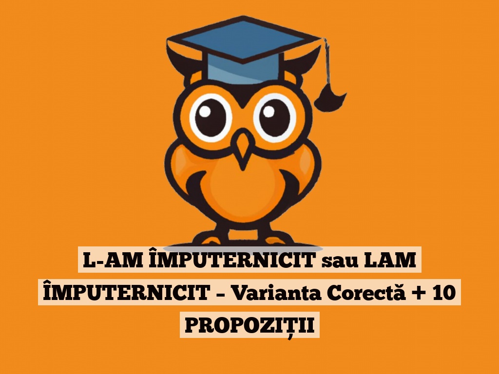 L-AM ÎMPUTERNICIT sau LAM ÎMPUTERNICIT – Varianta Corectă + 10 PROPOZIȚII