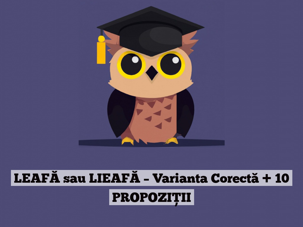 LEAFĂ sau LIEAFĂ – Varianta Corectă + 10 PROPOZIȚII