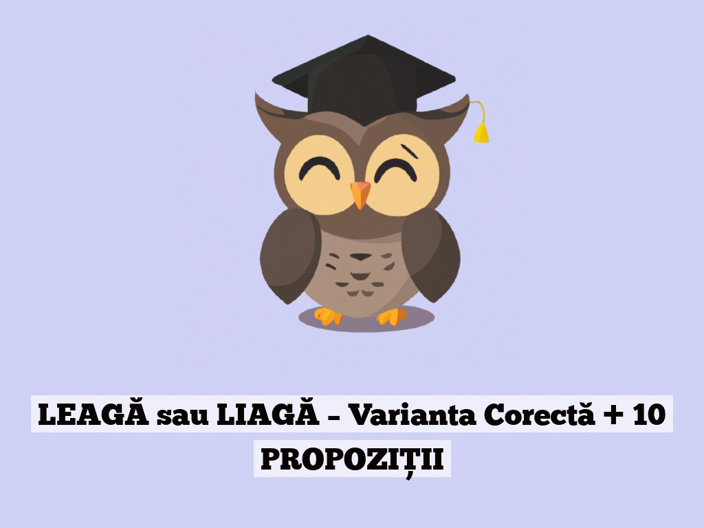 LEAGĂ sau LIAGĂ – Varianta Corectă + 10 PROPOZIȚII