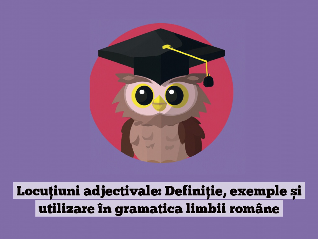 Locuțiuni adjectivale: Definiție, exemple și utilizare în gramatica limbii române