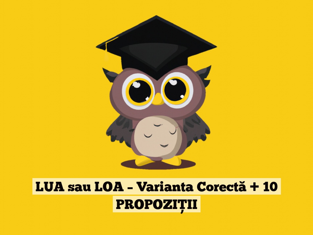 LUA sau LOA – Varianta Corectă + 10 PROPOZIȚII