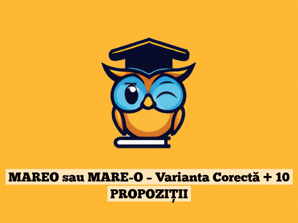 MAREO sau MARE-O – Varianta Corectă + 10 PROPOZIȚII