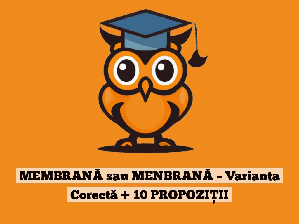 MEMBRANĂ sau MENBRANĂ – Varianta Corectă + 10 PROPOZIȚII