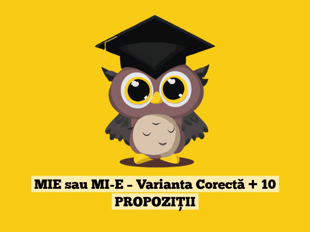 MIE sau MI-E – Varianta Corectă + 10 PROPOZIȚII