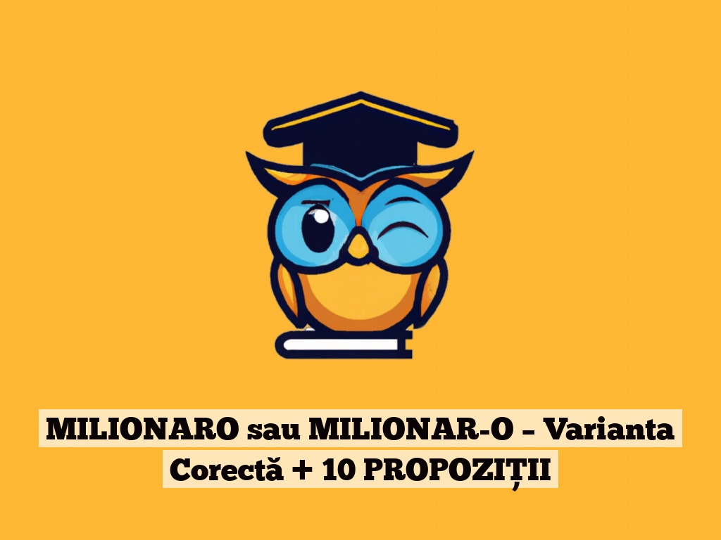 MILIONARO sau MILIONAR-O – Varianta Corectă + 10 PROPOZIȚII